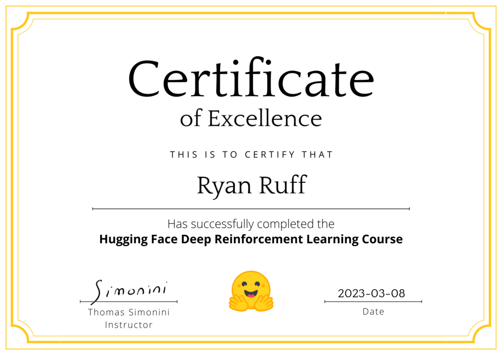 Certificate of Excellence for the Hugging Face Deep Reinforcement Learning Course issued to Ryan Ruff on 3/8/2023